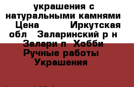 украшения с натуральными камнями  › Цена ­ 400 - Иркутская обл., Заларинский р-н, Залари п. Хобби. Ручные работы » Украшения   